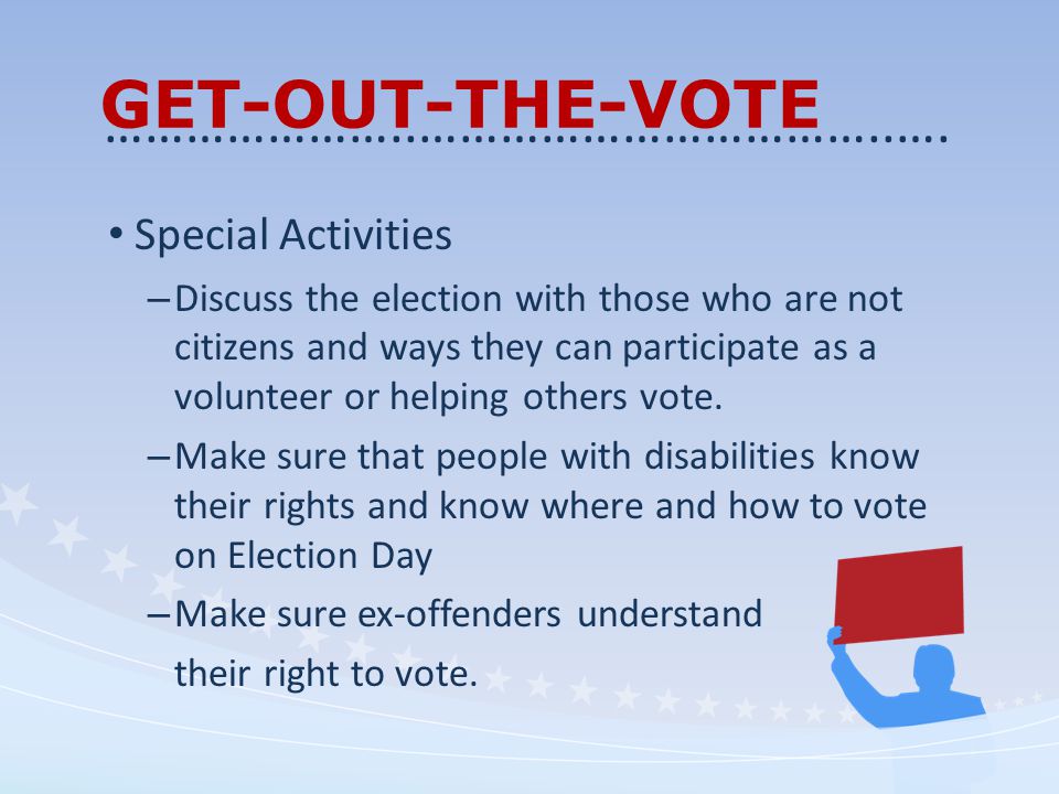GET-OUT-THE-VOTE Special Activities – Discuss the election with those who are not citizens and ways they can participate as a volunteer or helping others vote.