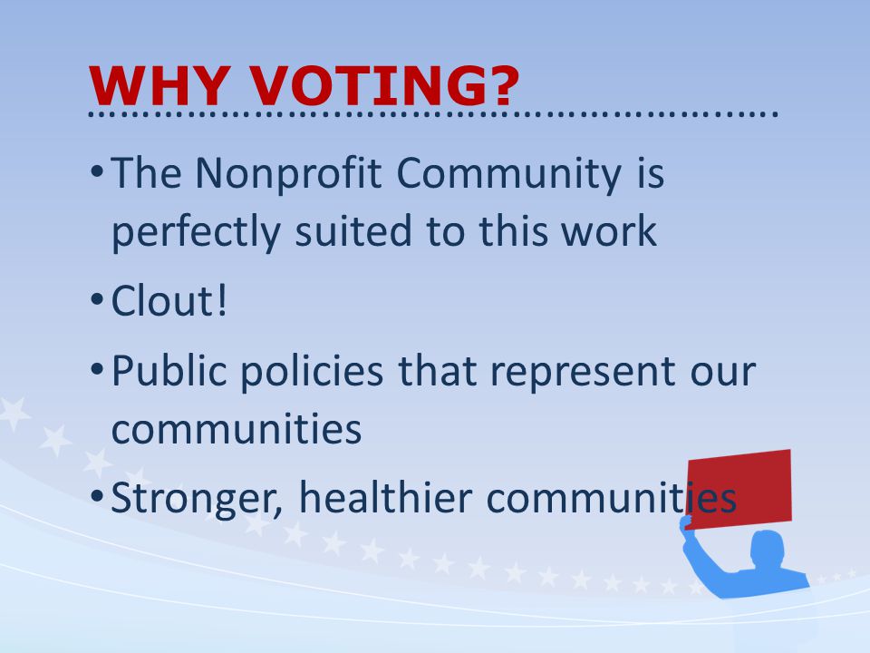 WHY VOTING. The Nonprofit Community is perfectly suited to this work Clout.