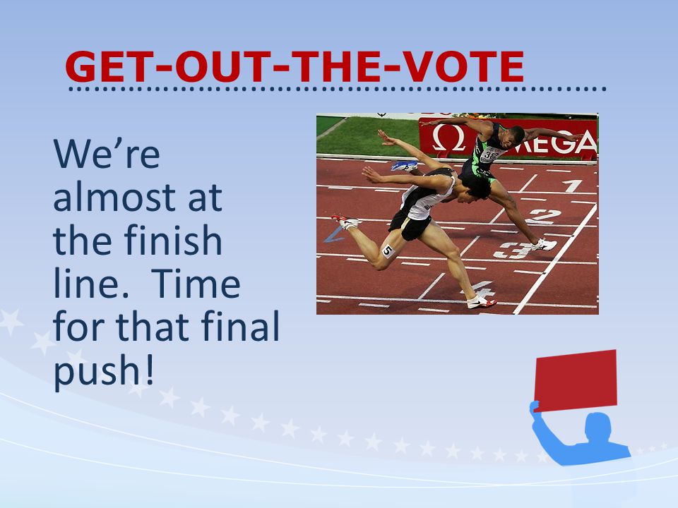 GET-OUT-THE-VOTE We’re almost at the finish line. Time for that final push.
