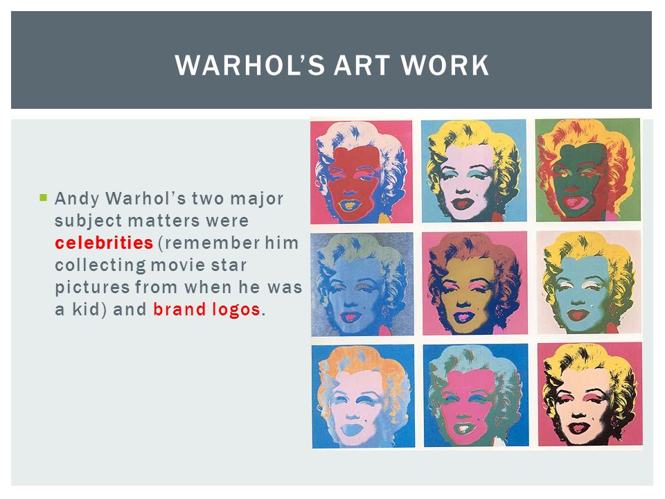  Andy Warhol’s two major subject matters were celebrities (remember him collecting movie star pictures from when he was a kid) and brand logos.