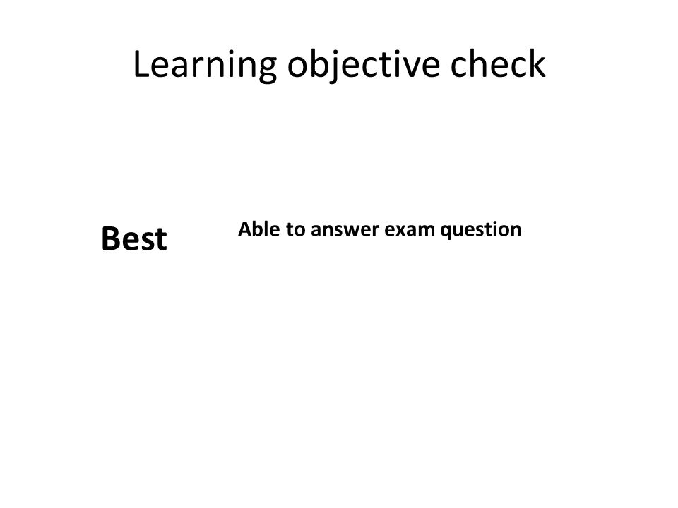 Learning objective check Best Able to answer exam question
