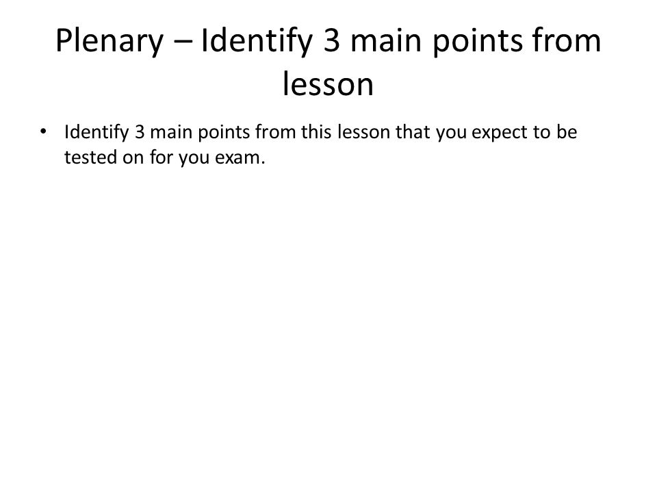 Plenary – Identify 3 main points from lesson Identify 3 main points from this lesson that you expect to be tested on for you exam.