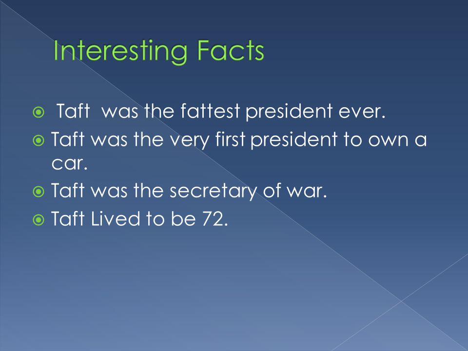  Taft was the fattest president ever.  Taft was the very first president to own a car.