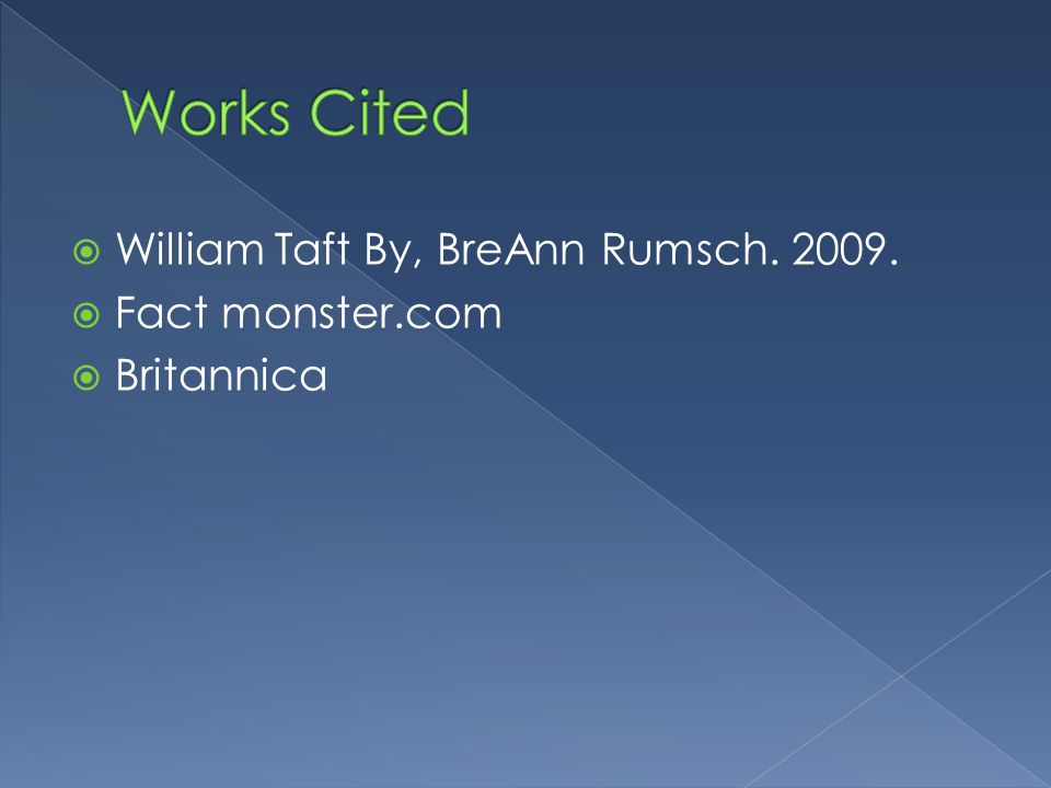  William Taft By, BreAnn Rumsch  Fact monster.com  Britannica