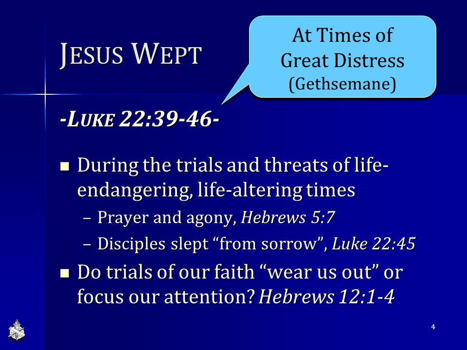 J ESUS W EPT -L UKE 22: During the trials and threats of life- endangering, life-altering times During the trials and threats of life- endangering, life-altering times –Prayer and agony, Hebrews 5:7 –Disciples slept from sorrow , Luke 22:45 Do trials of our faith wear us out or focus our attention.