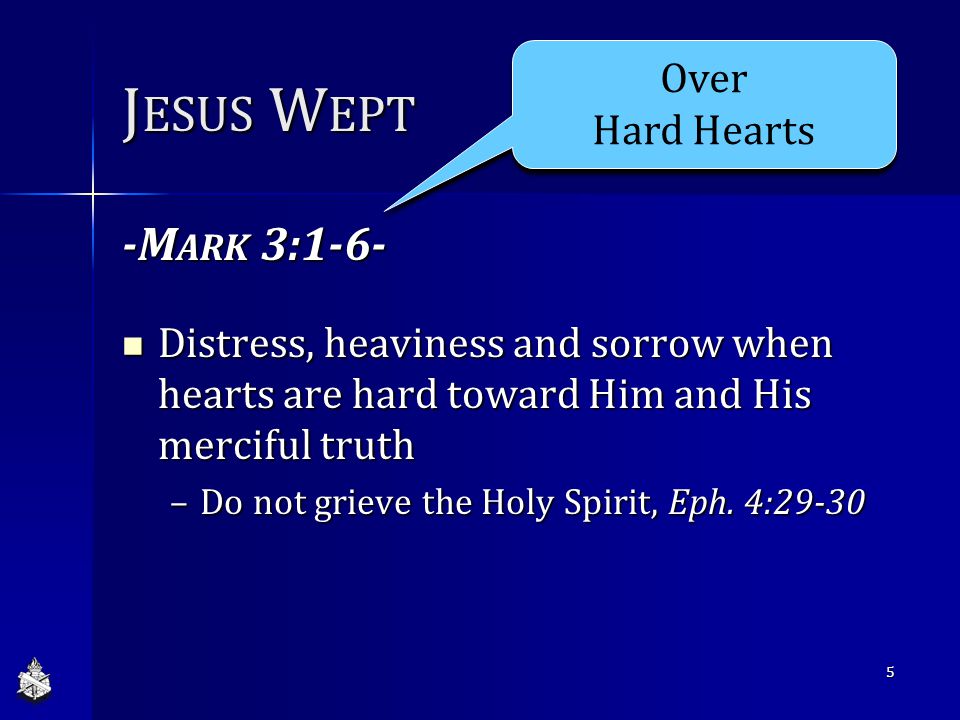 J ESUS W EPT -M ARK 3:1-6- Distress, heaviness and sorrow when hearts are hard toward Him and His merciful truth Distress, heaviness and sorrow when hearts are hard toward Him and His merciful truth –Do not grieve the Holy Spirit, Eph.