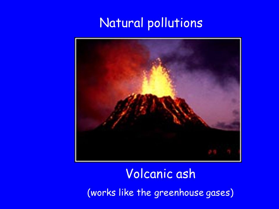 Natural pollutions Volcanic ash (works like the greenhouse gases)