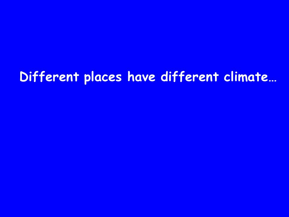 Different places have different climate…