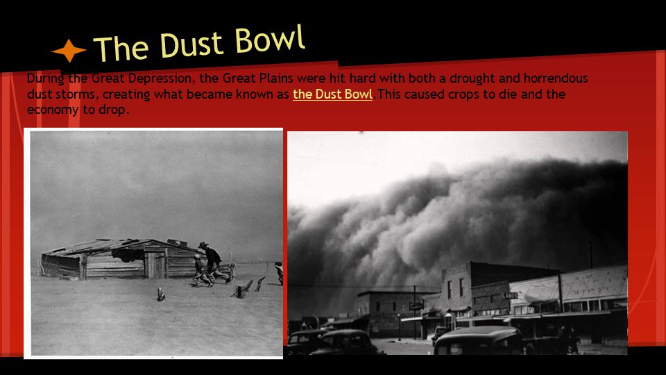 The Dust Bowl During the Great Depression, the Great Plains were hit hard with both a drought and horrendous dust storms, creating what became known as the Dust Bowl.This caused crops to die and the economy to drop.the Dust Bowl
