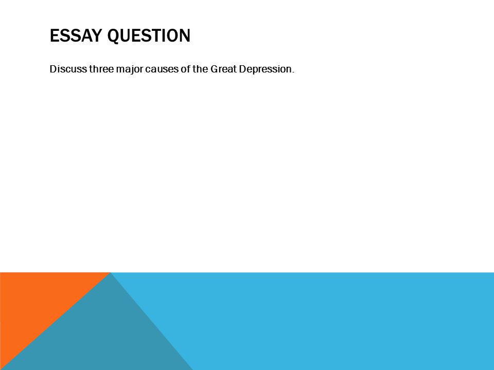 ESSAY QUESTION Discuss three major causes of the Great Depression.