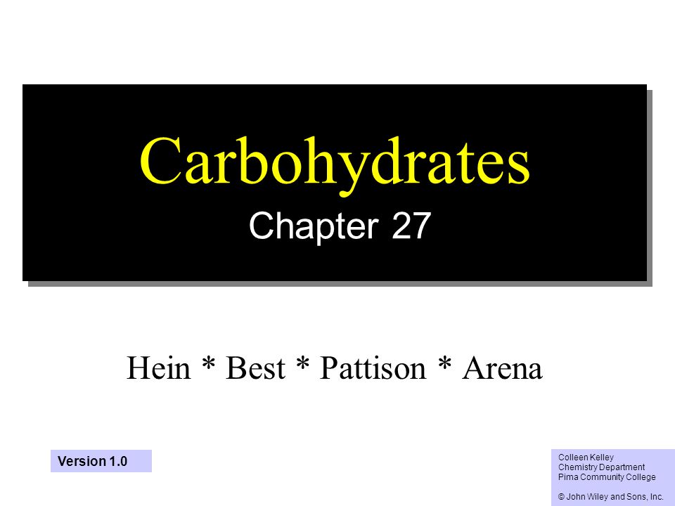 1 Carbohydrates Chapter 27 Hein * Best * Pattison * Arena Colleen Kelley Chemistry Department Pima Community College © John Wiley and Sons, Inc.