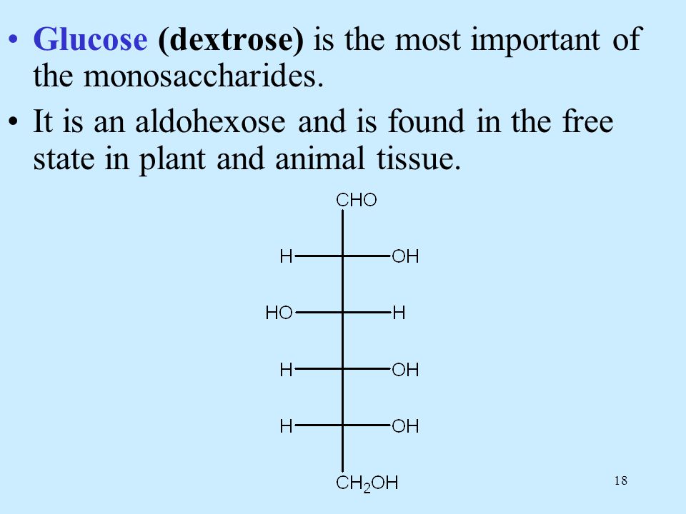 18 Glucose (dextrose) is the most important of the monosaccharides.