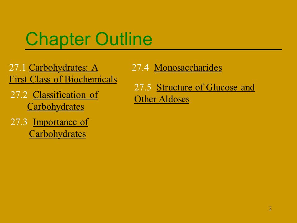2 Chapter Outline 27.1 Carbohydrates: A First Class of Biochemicals 27.2 Classification of Carbohydrates 27.3 Importance of Carbohydrates 27.4 Monosaccharides 27.5 Structure of Glucose and Other Aldoses
