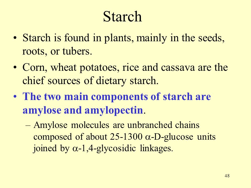 48 Starch Starch is found in plants, mainly in the seeds, roots, or tubers.