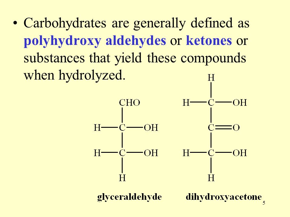 5 Carbohydrates are generally defined as polyhydroxy aldehydes or ketones or substances that yield these compounds when hydrolyzed.