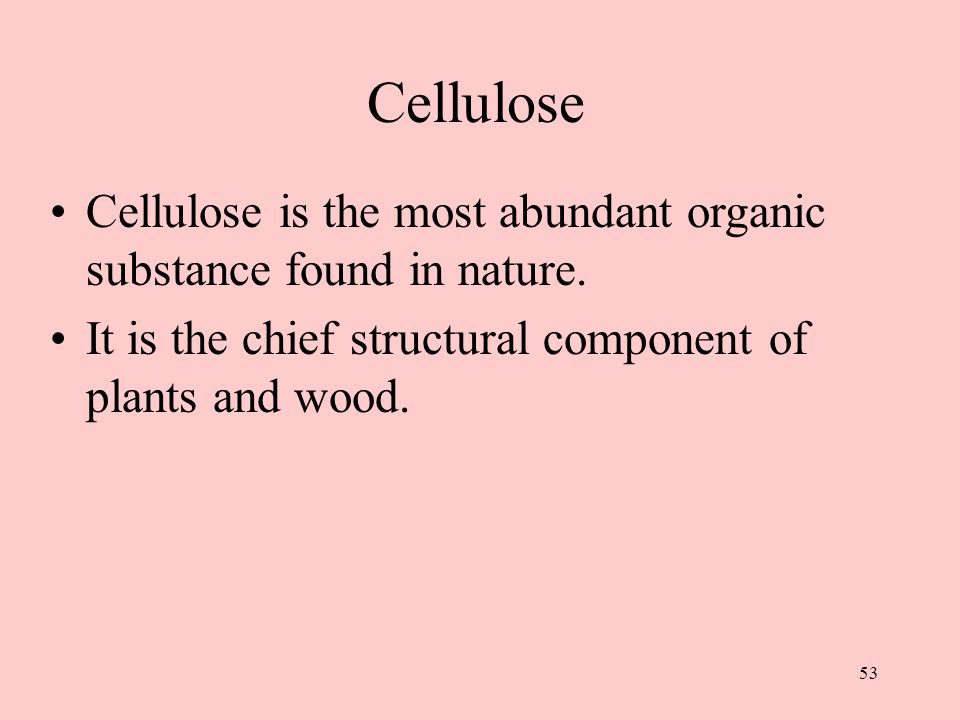 53 Cellulose Cellulose is the most abundant organic substance found in nature.