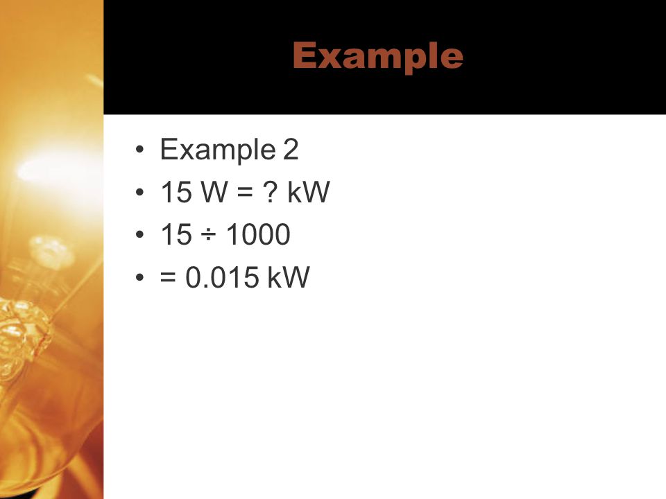 Example Example 2 15 W = kW 15 ÷ 1000 = kW