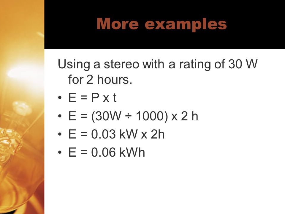 More examples Using a stereo with a rating of 30 W for 2 hours.