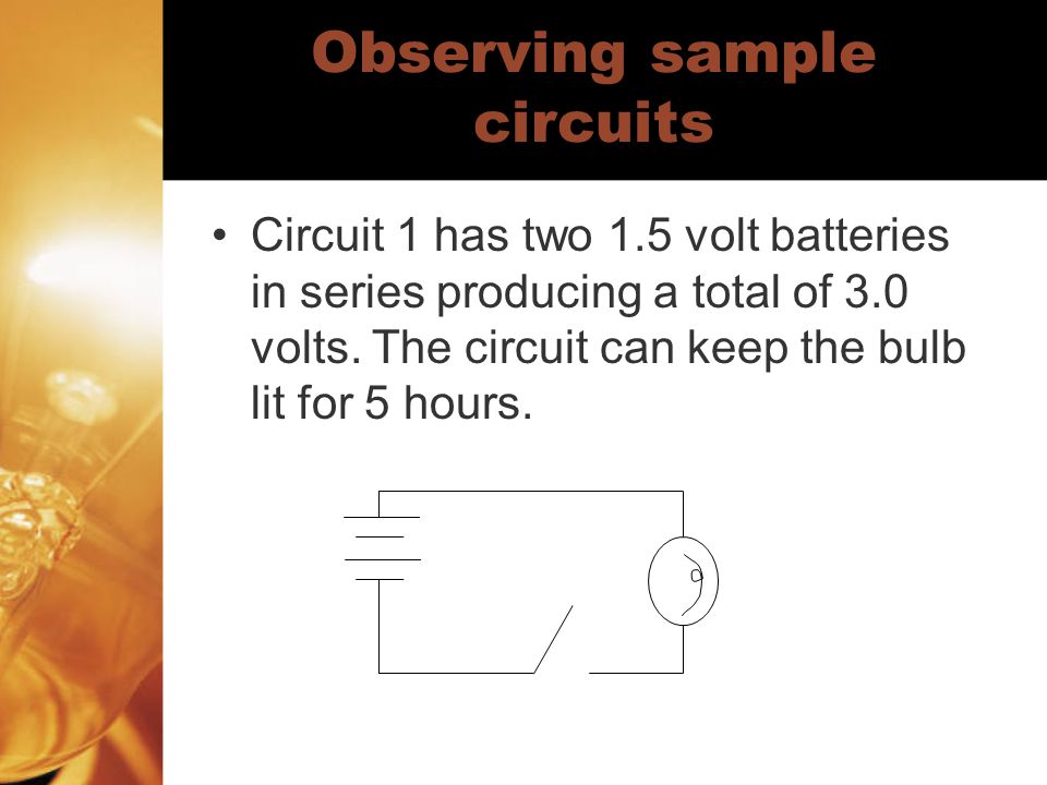Observing sample circuits Circuit 1 has two 1.5 volt batteries in series producing a total of 3.0 volts.