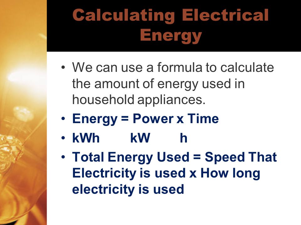 Calculating Electrical Energy We can use a formula to calculate the amount of energy used in household appliances.