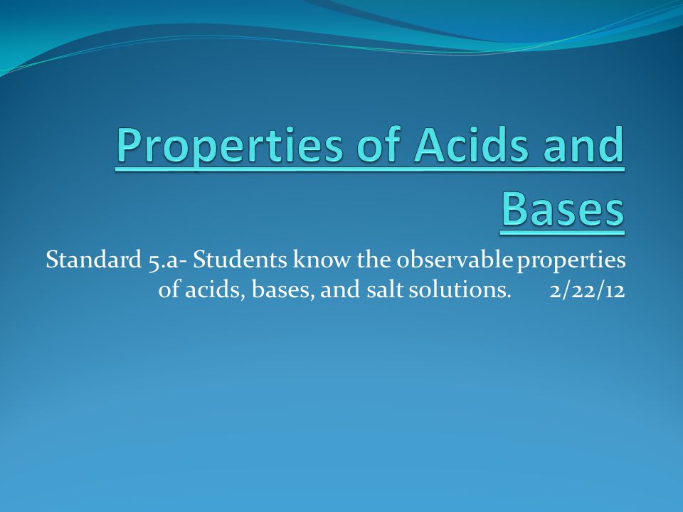 Standard 5.a- Students know the observable properties of acids, bases, and salt solutions. 2/22/12