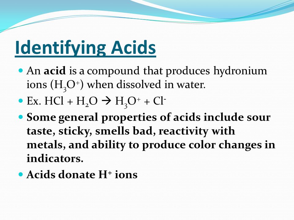 Identifying Acids An acid is a compound that produces hydronium ions (H 3 O + ) when dissolved in water.