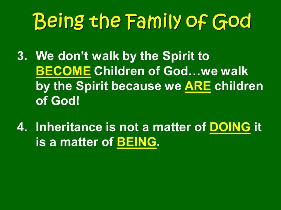 Being the Family of God 3.We don’t walk by the Spirit to BECOME Children of God…we walk by the Spirit because we ARE children of God.