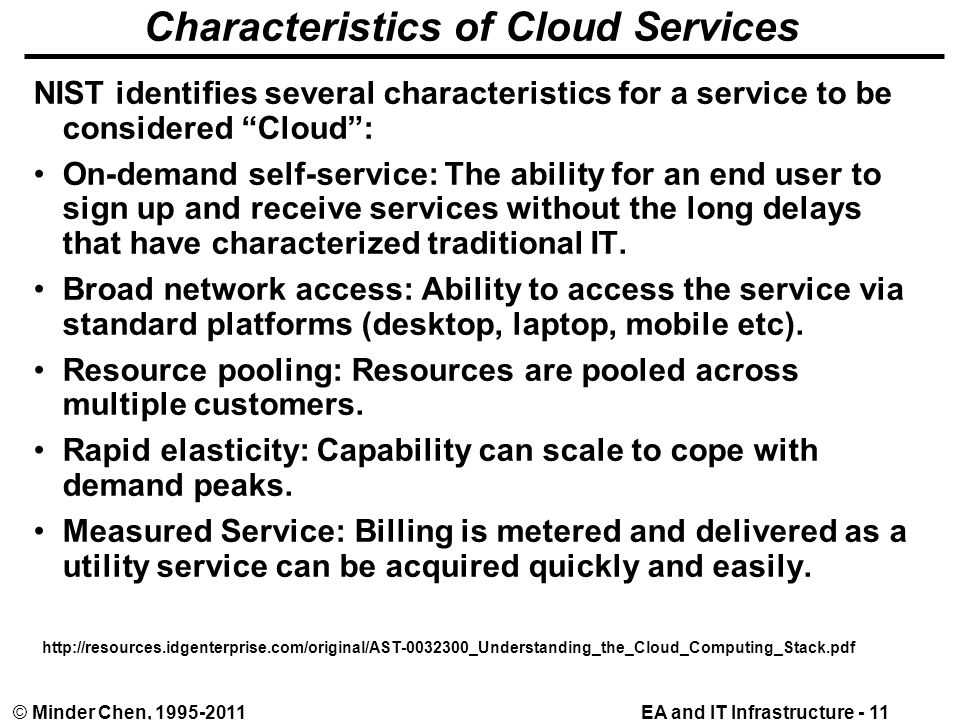 EA and IT Infrastructure - 11© Minder Chen, Characteristics of Cloud Services NIST identifies several characteristics for a service to be considered Cloud : On-demand self-service: The ability for an end user to sign up and receive services without the long delays that have characterized traditional IT.