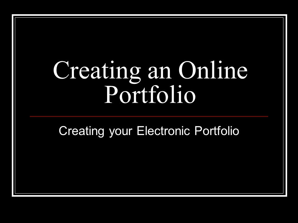 Creating an Online Portfolio Creating your Electronic Portfolio