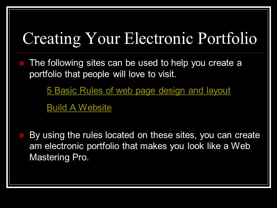 Creating Your Electronic Portfolio The following sites can be used to help you create a portfolio that people will love to visit.