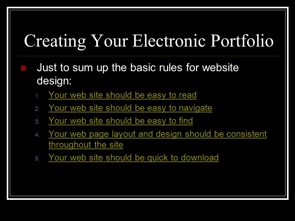 Creating Your Electronic Portfolio Just to sum up the basic rules for website design: 1.