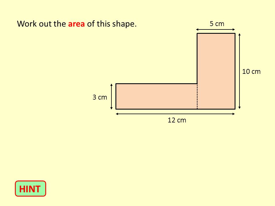 Work out the area of this shape. HINT 3 cm 5 cm 12 cm 10 cm