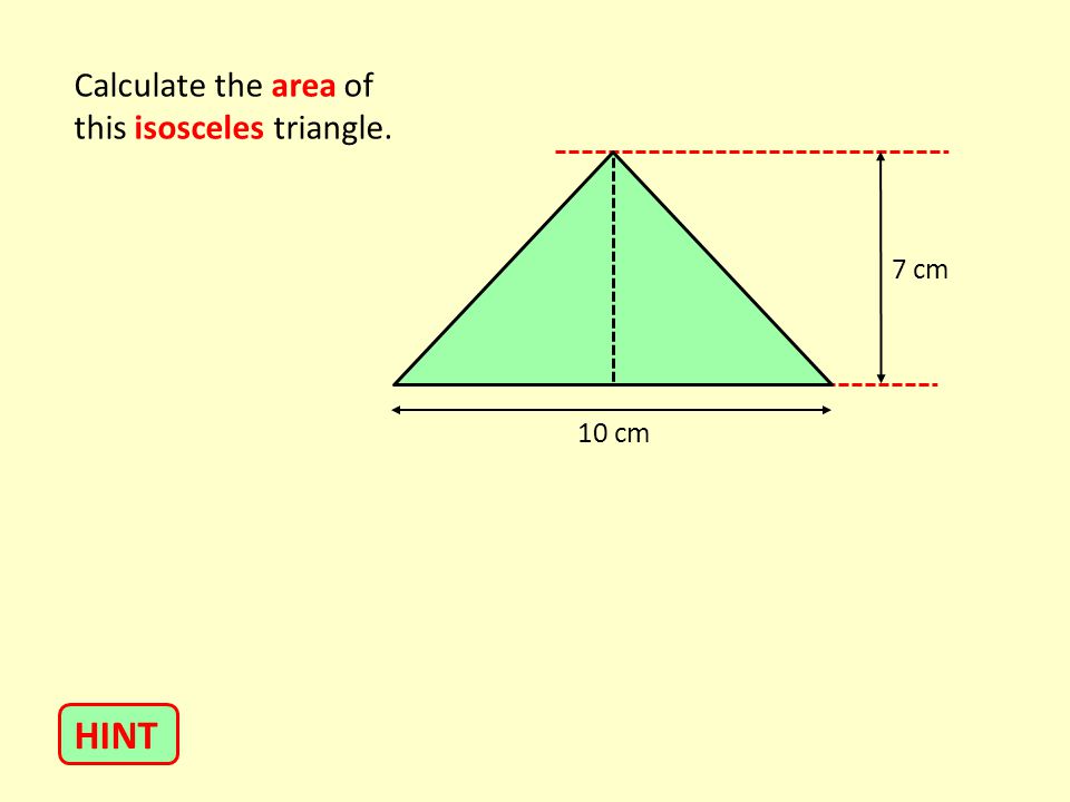 Calculate the area of this isosceles triangle. 7 cm 10 cm HINT