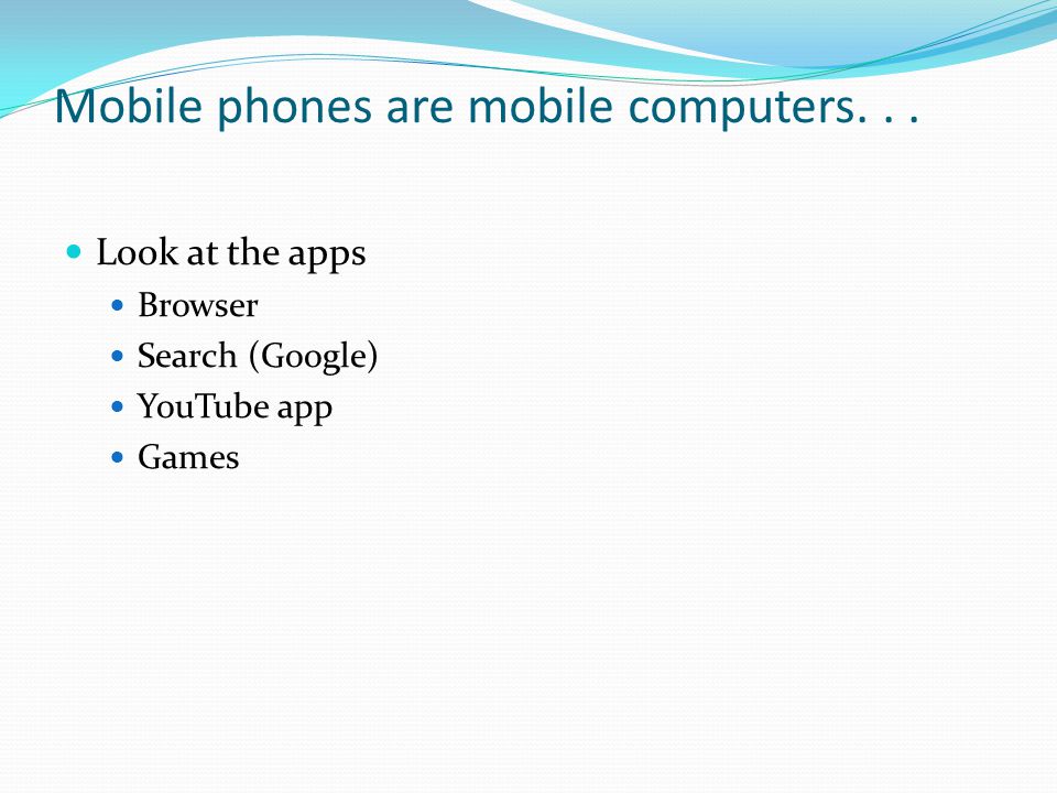 Mobile phones are mobile computers... Look at the apps Browser Search (Google) YouTube app Games
