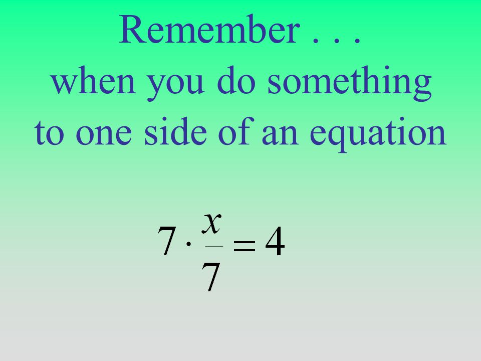 to one side of an equation when you do something Remember...