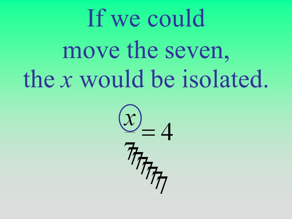 If we could the x would be isolated. move the seven,