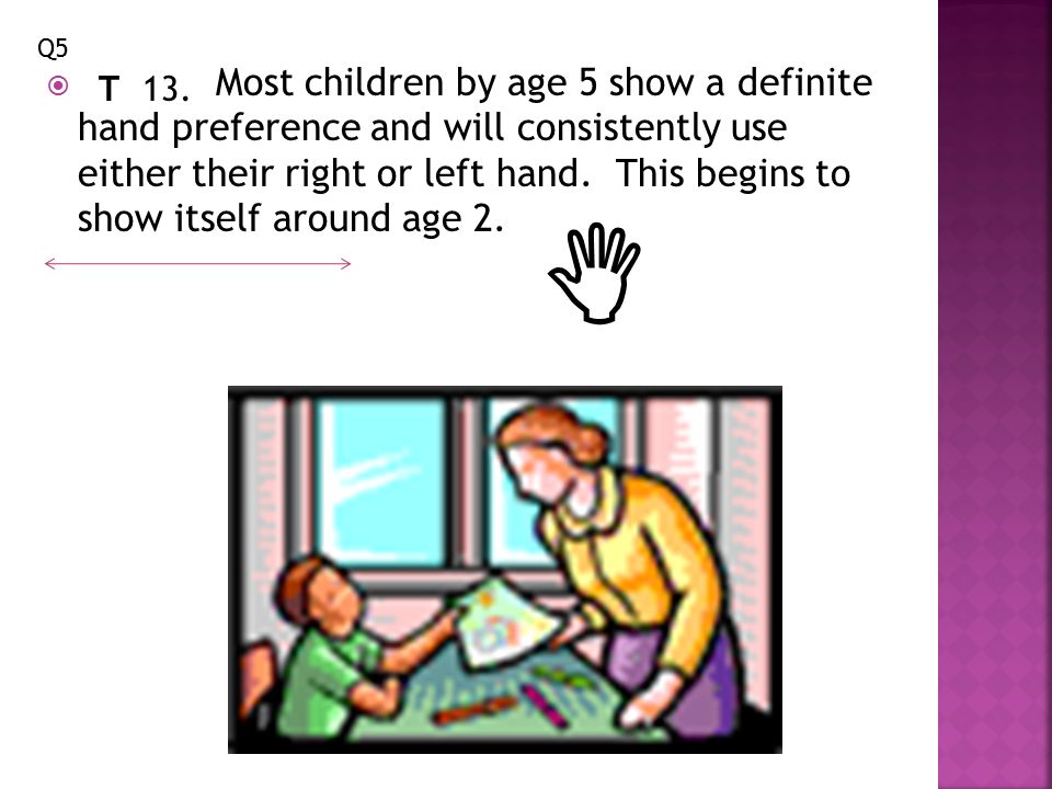  Most children by age 5 show a definite hand preference and will consistently use either their right or left hand.