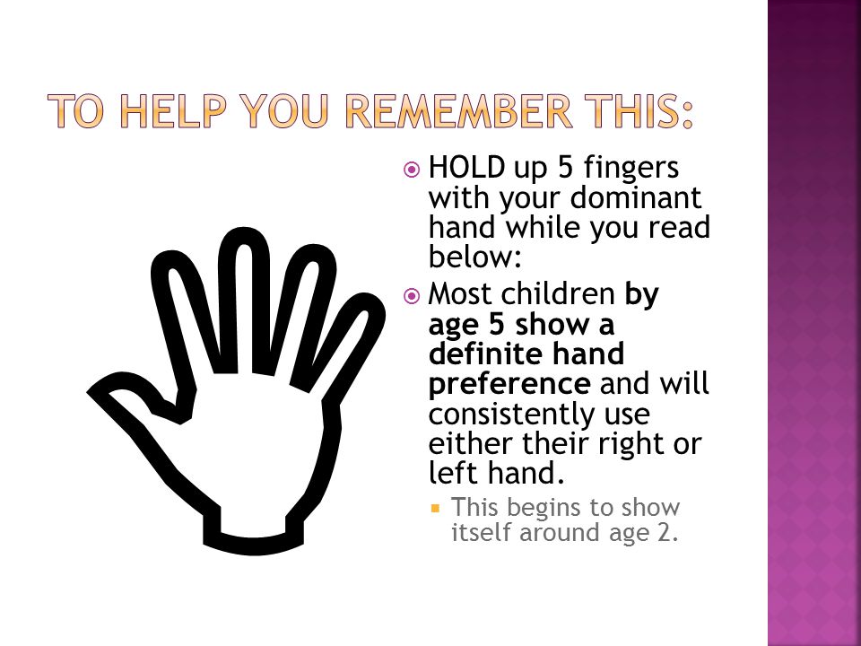   HOLD up 5 fingers with your dominant hand while you read below:  Most children by age 5 show a definite hand preference and will consistently use either their right or left hand.