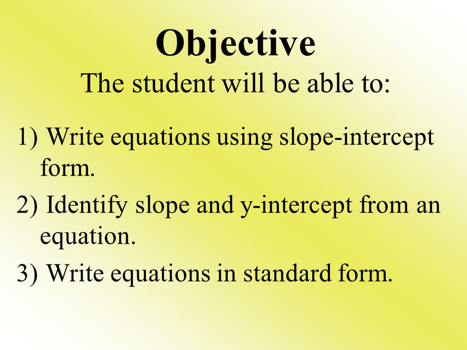 Objective The student will be able to: 1) Write equations using slope-intercept form.
