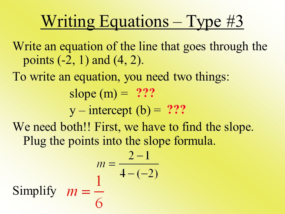 Writing Equations – Type #3 Write an equation of the line that goes through the points (-2, 1) and (4, 2).