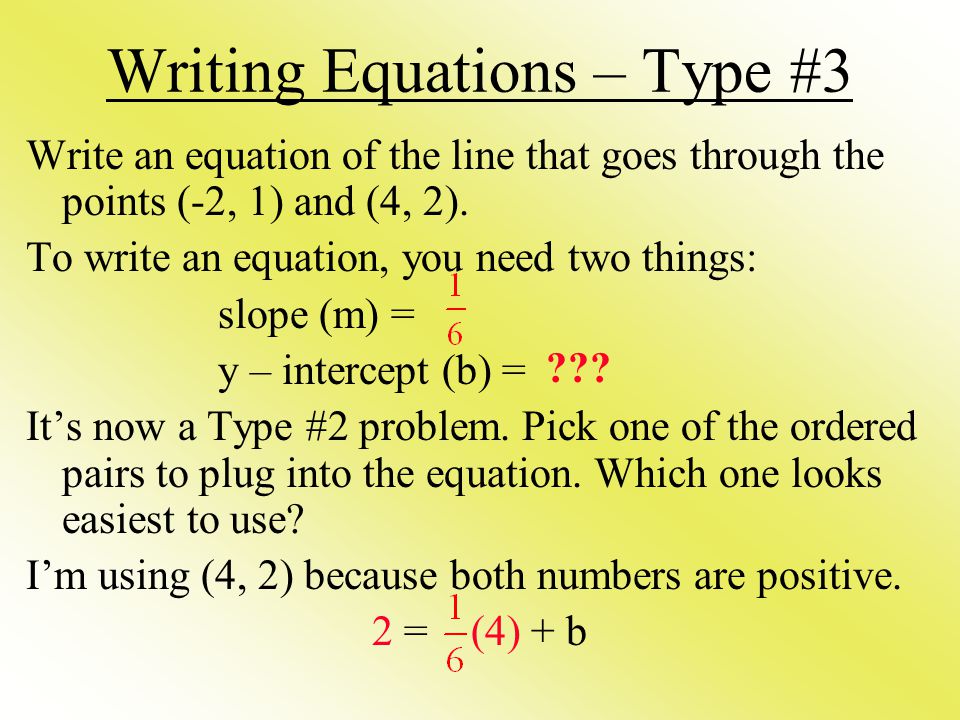 Writing Equations – Type #3 Write an equation of the line that goes through the points (-2, 1) and (4, 2).