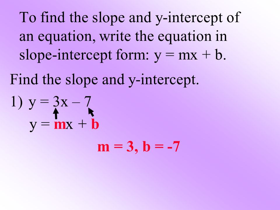 To find the slope and y-intercept of an equation, write the equation in slope-intercept form: y = mx + b.
