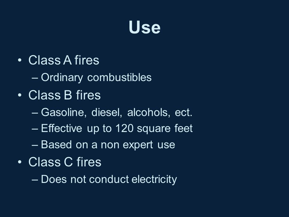 Use Class A fires –Ordinary combustibles Class B fires –Gasoline, diesel, alcohols, ect.