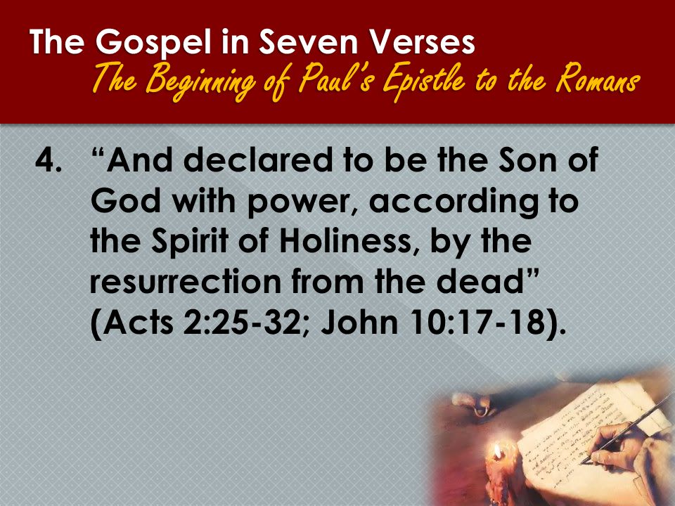 The Gospel in Seven Verses The Beginning of Paul’s Epistle to the Romans 4. And declared to be the Son of God with power, according to the Spirit of Holiness, by the resurrection from the dead (Acts 2:25-32; John 10:17-18).