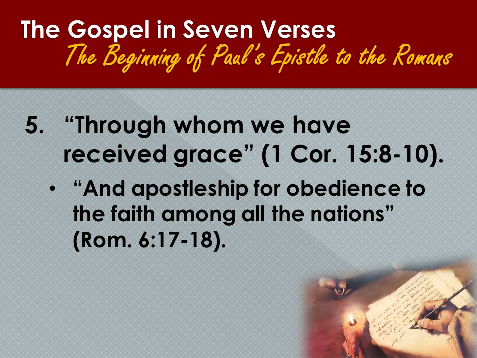 The Gospel in Seven Verses The Beginning of Paul’s Epistle to the Romans 5. Through whom we have received grace (1 Cor.