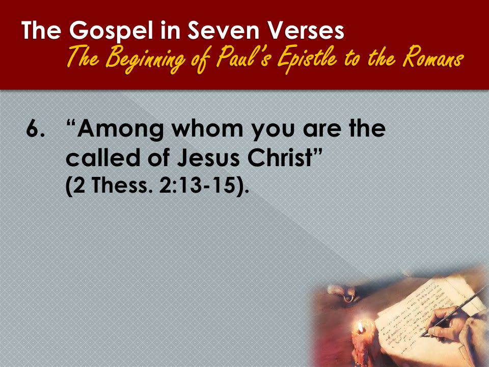 The Gospel in Seven Verses The Beginning of Paul’s Epistle to the Romans 6. Among whom you are the called of Jesus Christ (2 Thess.