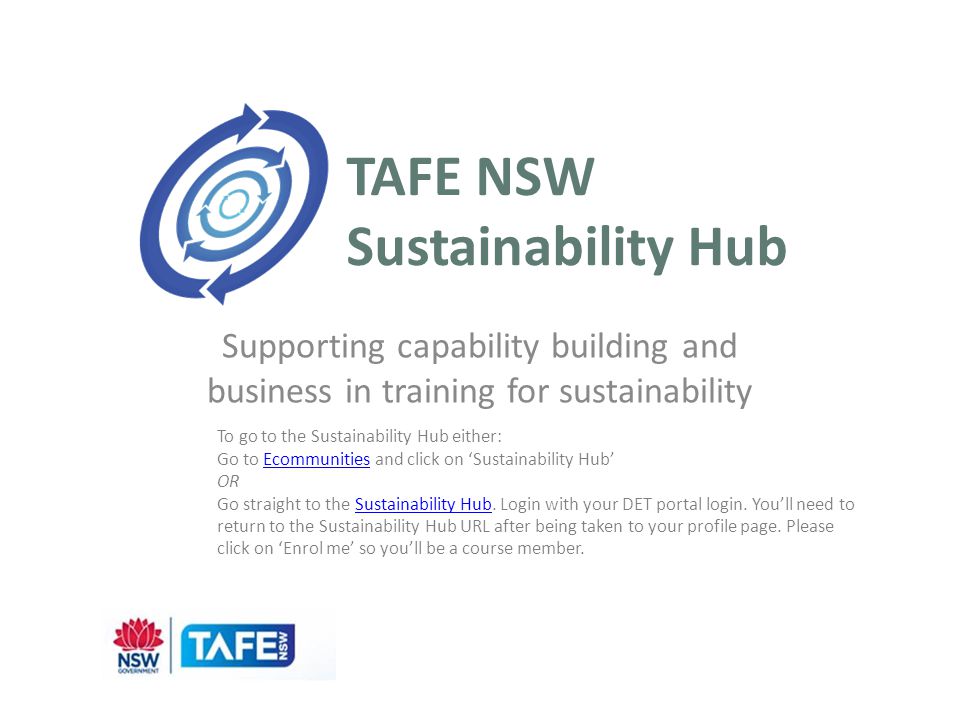 TAFE NSW Sustainability Hub Supporting capability building and business in training for sustainability To go to the Sustainability Hub either: Go to Ecommunities and click on ‘Sustainability Hub’Ecommunities OR Go straight to the Sustainability Hub.