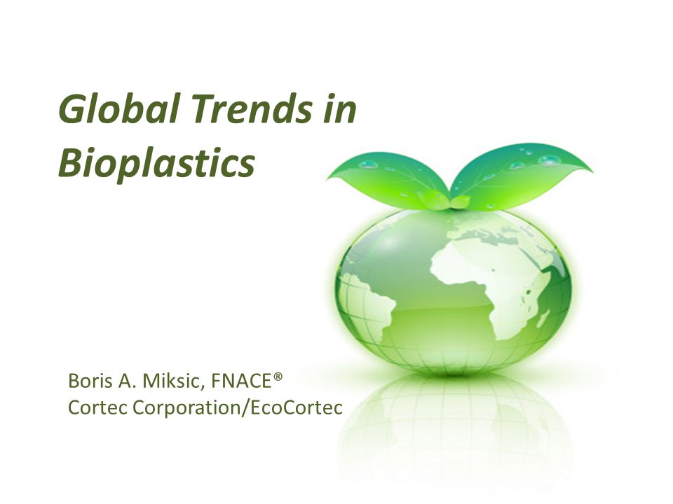 Global Trends in Bioplastics Boris A. Miksic, FNACE® Cortec Corporation/EcoCortec