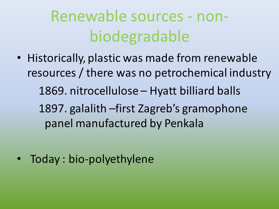 Renewable sources - non- biodegradable Historically, plastic was made from renewable resources / there was no petrochemical industry 1869.