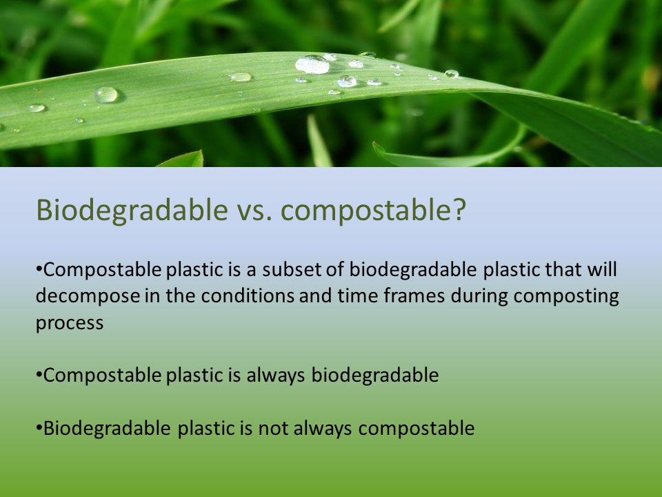 Biodegradable vs. compostable.